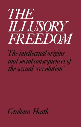 The Illusory Freedom: The Intellectual Origins and Social Consequences of the Sexual 'Revolution' (9780433140108) by Heath, Graham