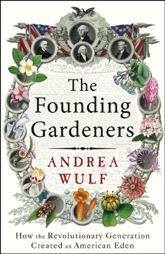 The Founding Gardeners: How the Revolutionary Generation created an American Eden - Wulf, Andrea