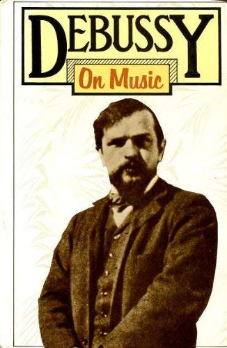 DEBUSSY ON MUSIC: The Critical Writings of the Great French Composer (9780436125591) by Claude Debussy