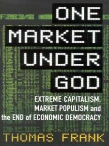 One Market Under God: Extreme Capitalism, Market Populism and the End of Economic Democracy - Frank, Thomas