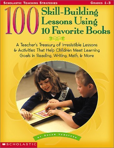 Stock image for 100 Skill-Building Lessons Using 10 Favorite Books : A Teacher's Treasury of Irresistible Lessons and Activities That Help Children Meet Important Learning Goals in Reading, Writing Math and More for sale by Better World Books