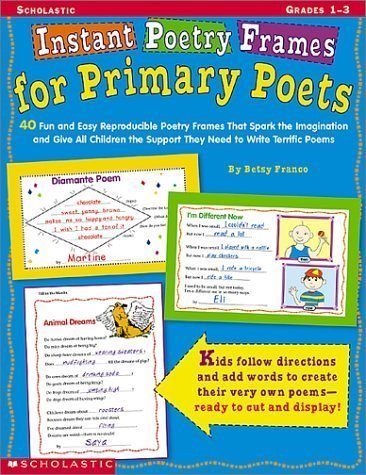 Instant Poetry Frames for Primary Poets: 40 Fun and Easy Reproducible Poetry Frames That Spark the Imagination and Give All Children the Support They Need to Write Terrific Poems (9780439303637) by Franco, Betsy