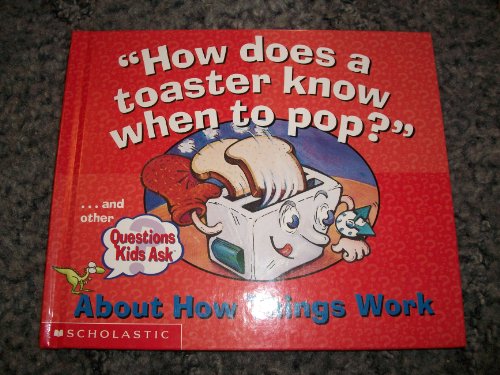 How does a toaster know when to pop? .and other questions kids ask - Scholastic