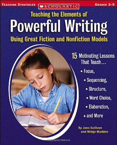Stock image for Teaching the Elements of Powerful Writing Using Great Fiction and Nonfiction Models: 15 Motivating Lessons That Teach Focus, Sequencing, Structure, Word Choice, Elaboration, and More for sale by SecondSale