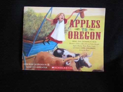 Stock image for Apples to Oregon: Being the (Slightly) True Narrative of How a Brave Pioneer Father Brought Apples, Peaches, Pears, Plums, Grapes, and Cherries (And Children) Across the Plains for sale by Better World Books