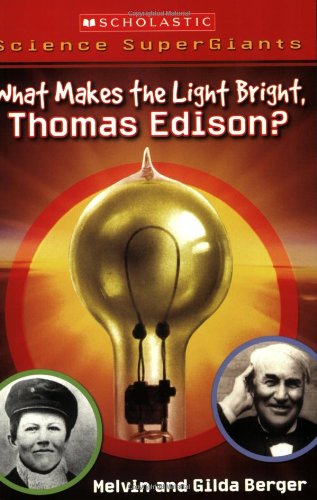 Scholastic Science Supergiants: What Makes the Light Bright, Thomas Edison? (9780439833806) by Berger, Melvin; Berger, Gilda