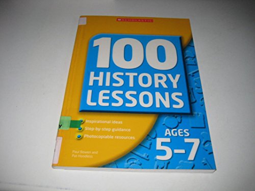 100 History Lessons for Ages 5-7 (100 History Lessons) (100 History Lessons) (9780439964999) by Pat Hoodless; Paul Bowen