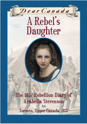 Stock image for Dear Canada: A Rebel's Daughter: The 1837 Rebellion Diary of Arabella Stevenson, Toronto, Upper Canada, 1837 for sale by Irish Booksellers