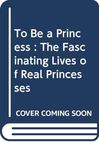 Stock image for To Be a Princess : The Fascinating Lives of Real Princesses for sale by HPB-Ruby
