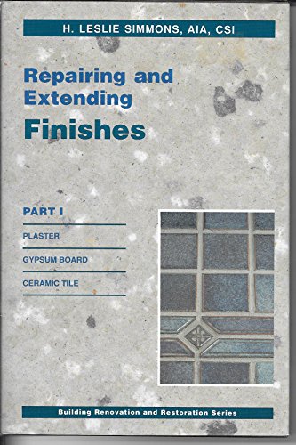 Repairing and Extending Finishes, Part I: Plaster, Gypsum Board and Ceramic Tile (BUILDING RENOVATION AND RESTORATION SERIES) (9780442206123) by Simmons, H. Leslie