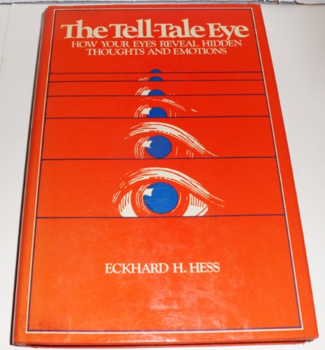 The tell-tale eye: How your eyes reveal hidden thoughts and emotions - Hess, Eckhard H.