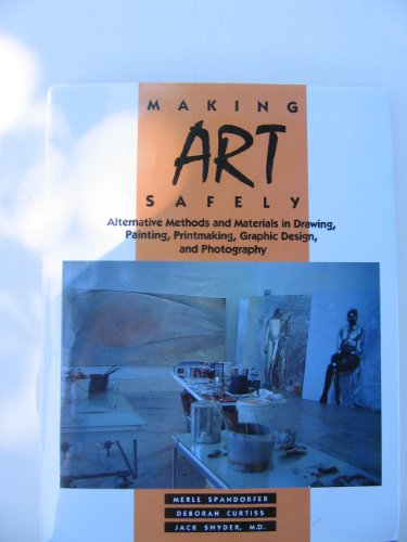 Making Art Safely: Alternative Methods and Materials in Drawing, Painting, Printmaking, Graphic Design, and Photography (9780442234898) by Merle Spandorfer; Jack Snyder; Deborah Curtiss