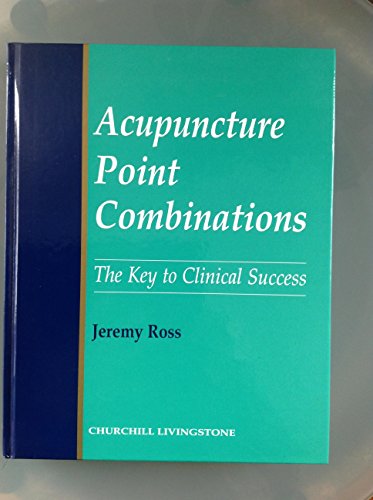 Acupuncture Point Combinations: The Key to Clinical Success - Ross, Jeremy