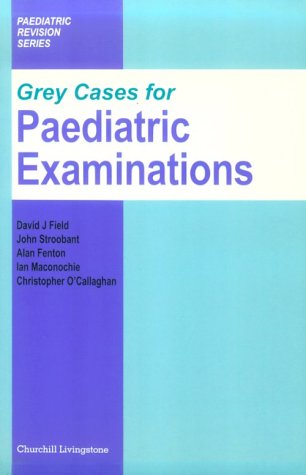 Grey Cases for Paediatric Examinations (9780443050114) by Stroobant FRCP FRCPCH, John; Field MBBS(Hons) DCH FRCPCH FRCP(Ed) DM, David J.; Fenton MD H MRCP(UK), Alan C.; O'Callaghan, Chris; Maconochie MB...