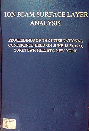 9780444195364: Ion beam surface layer analysis;: Proceedings of the International Conference held on June 18-20, 1973, in Yorktown Heights, N.Y., and sponsored by ... Science Foundation and the IBM Corporation