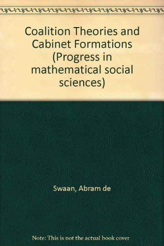 Coalition theories and cabinet formations: A study of formal theories of coalition formation applied to nine European parliaments after 1918 (Progress in mathematical social sciences) (9780444411440) by Swaan, A. De