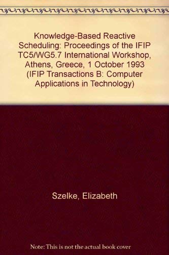 Imagen de archivo de Knowledge-Based Reactive Scheduling: Proceedings of the Ifip Tc5/Wg5.7 International Workshop on Knowledge-Based Reactive Scheduling Athens, Greece, . B, Applications in Technology, B-15) a la venta por Bookmonger.Ltd