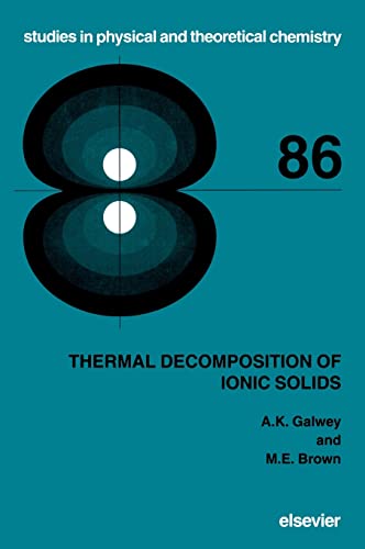 Thermal Decomposition of Ionic Solids: Chemical Properties and Reactivities of Ionic Crystalline Phases: Volume 86 (Studies in Physical and Theoretical Chemistry) - A.K. Galwey (Retired from Queen's University of Belfast, Belfast, Northern Ireland)