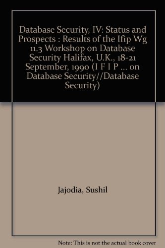 Imagen de archivo de Database Security, IV: Status and Prospects : Results of the Ifip Wg 11.3 Workshop on Database Security Halifax, U.K., 18-21 September, 1990 (I F I P . ON DATABASE SECURITY//DATABASE SECURITY) a la venta por Zubal-Books, Since 1961