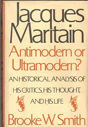 Beispielbild fr Jacques Maritain, Antimodern or Ultramodern?: An Historical Analysis of His Critics, His Thought, and His Life zum Verkauf von Wonder Book