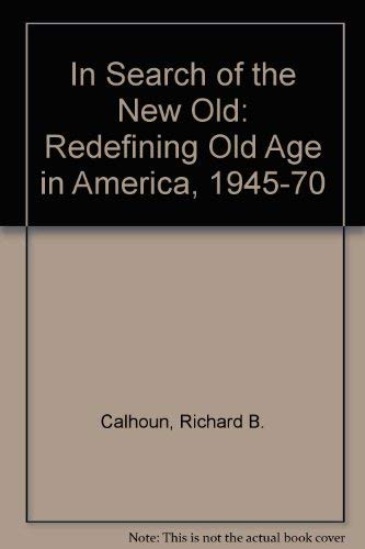 Stock image for In Search of the New Old : Redefining Old Age in America, 1945-1970 for sale by Better World Books