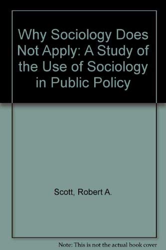 Why Sociology Does Not Apply: A Study of the Use of Sociology in Public Policy (9780444990631) by Scott, Robert A.