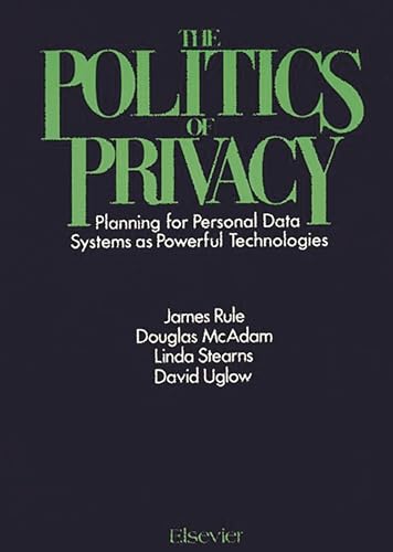 The Politics of Privacy: Planning for Personal Data Systems as Powerful Technologies (9780444990747) by Rule, James