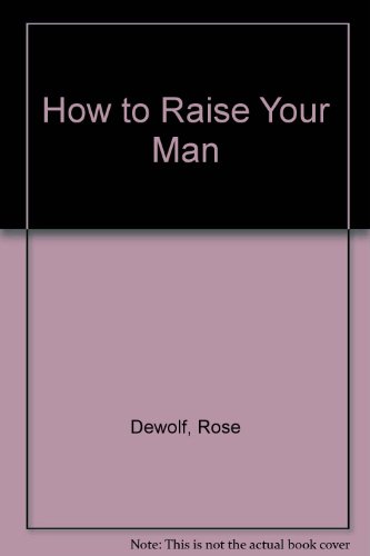 How to Raise Your Man (9780446323574) by Dewolf, Rose