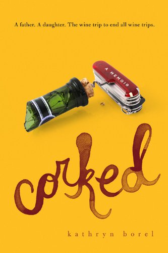 Corked: A Memoir [A Father, A Daugher, The Wine Trip to End All Wine Trips]