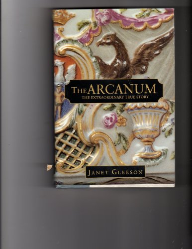 9780446524995: The Arcanum: The Extraordinary True Story of the Invention of European Porcelain