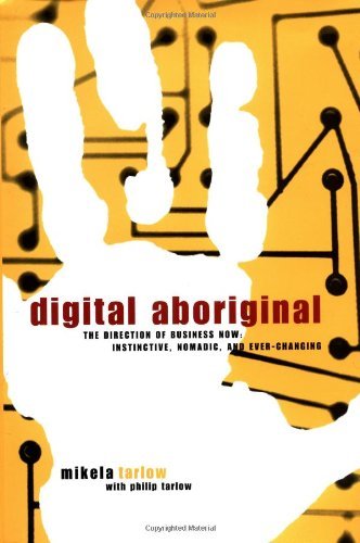 Digital Aboriginal: The Direction of Business Now: Instinctive, Nomadic, and Ever-Changing