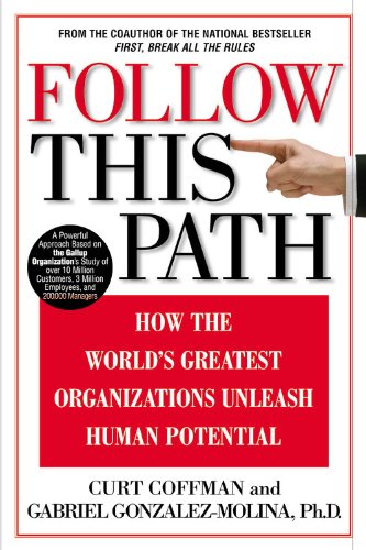 Follow This Path: How the World's Greatest Organizations Drive Growth by Unleashing Human Potential (9780446530507) by Coffman, Curt; Gonzalez-Molina, Gabriel