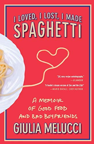 I Loved, I Lost, I Made Spaghetti: A Memoir of Good Food and Bad Boyfriends