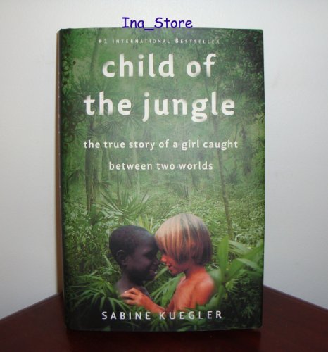 Child of the Jungle: The True Story of a Girl Caught Between Two Worlds - Kuegler, Sabine