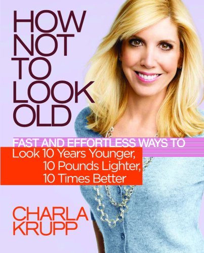 Stock image for How Not to Look Old: Fast and Effortless Ways to Look 10 Years Younger, 10 Pounds Lighter, 10 Times Better for sale by Gulf Coast Books