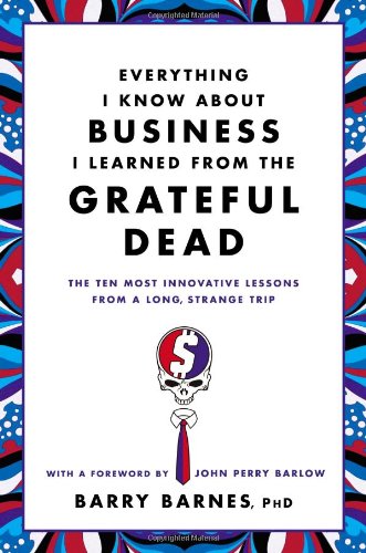 Imagen de archivo de Everything I Know About Business I Learned from the Grateful Dead: The Ten Most Innovative Lessons from a Long, Strange Trip a la venta por Ergodebooks