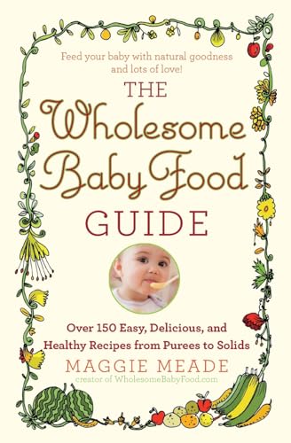 Beispielbild fr The Wholesome Baby Food Guide: Over 150 Easy, Delicious, and Healthy Recipes from Purees to Solids zum Verkauf von SecondSale
