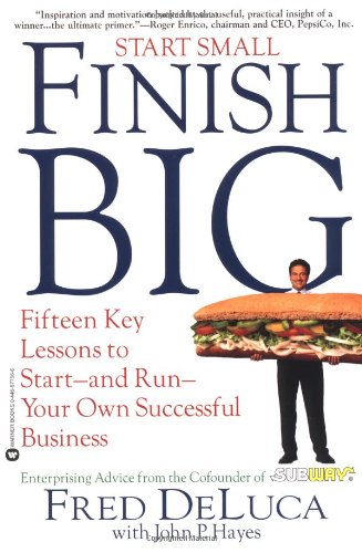 Start Small, Finish Big: Fifteen Key Lessons to Start--and Run--Your Own Successful Business - DeLuca, Fred, Hayes, John P.