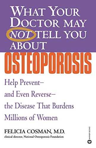 What Your Doctor May Not Tell You about Osteoporosis: Help Prevent--And Even Reverse--The Disease...