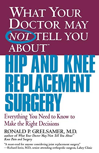 WHAT YOUR DOCTOR MAY NOT TELL YOU ABOUT (TM): HIP AND KNEE REPLACEMENT SURGERY: Everything You Ne...