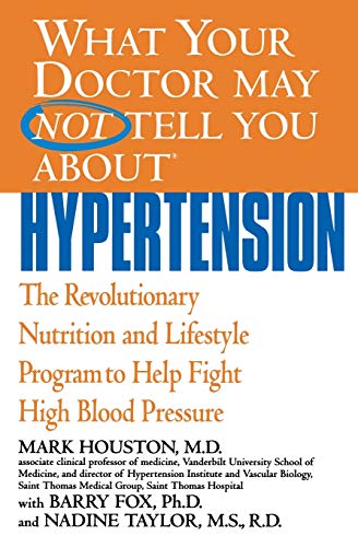 What Your Doctor May Not Tell You About(TM): Hypertension: The Revolutionary Nutrition and Lifestyle Program to Help Fight High Blood Pressure (What Your Doctor May Not Tell You About...(Paperback)) (9780446690843) by Houston MD, Mark; Fox PhD, Barry; Taylor MS RD, Nadine