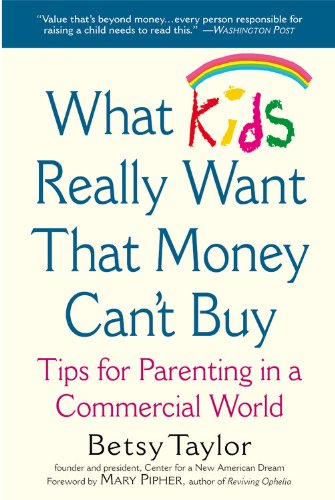 What Kids Really Want That Money Can't Buy: Tips for Parenting in a Commercial World (9780446691895) by Taylor, Betsy; Center For A New American Dream