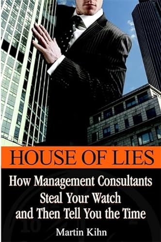 9780446695015: House of Lies: How Management Consultants Steal Your Watch Then Tell You the Time [May 05, 2005] Kihn, Martin