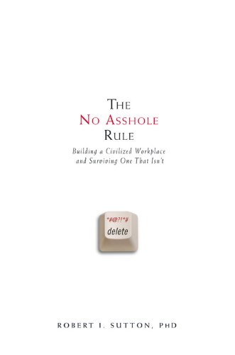 The No Asshole Rule: Building a Civilized Workplace and Surviving One That Isn't - Robert I. Sutton