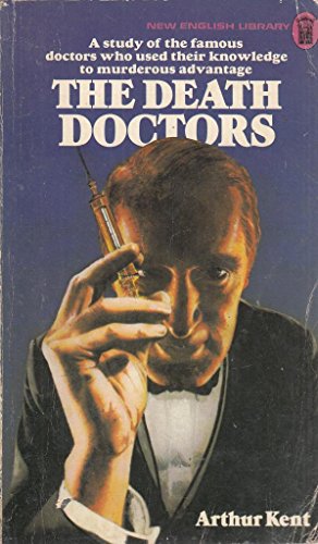 THE DEATH DOCTORS: a Study of the Famous Doctors Who Used Thier Knowledge to Murderous Advantage