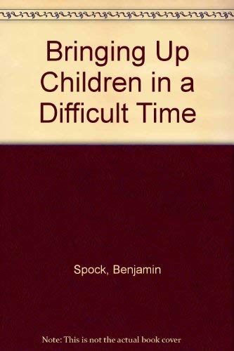Bringing Up Children in a Difficult Time - Spock, Dr. Benjamin