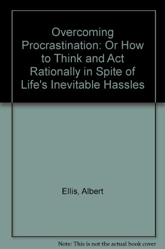 

Overcoming Procrastination: Or How to Think and ACT Rationally in Spite of Life's Inevitable Hassles