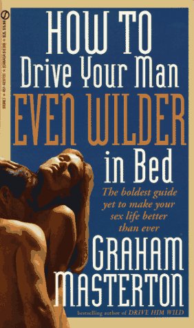 9780451181510: How to Drive Your Man Even Wilder in Bed: The Boldest Guide Yet to Make Your Sex Life Better Than Ever