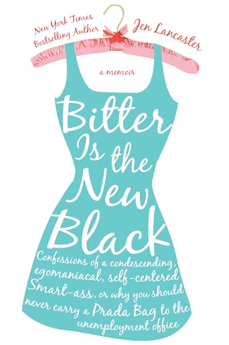 Bitter is the New Black: Confessions of a Condescending, Egomaniacal, Self-Centered Smartass, Or,...