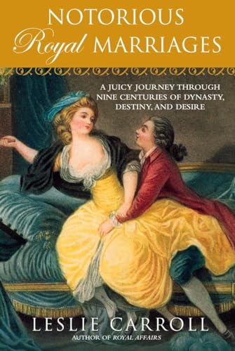 Notorious Royal Marriages : A Juicy Journey Through Nine Centuries of Dynasty, Destiny, and Desire